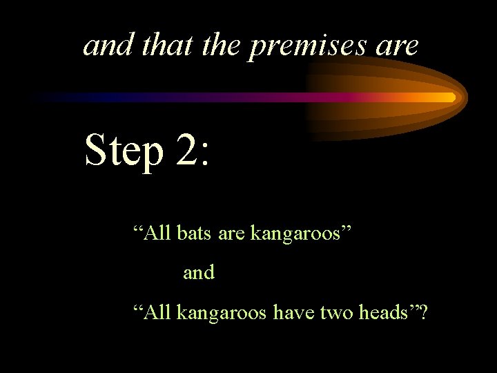 and that the premises are Step 2: “All bats are kangaroos” and “All kangaroos
