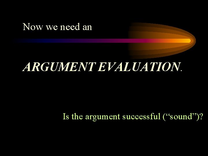 Now we need an ARGUMENT EVALUATION. Is the argument successful (“sound”)? 