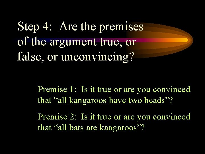 Step 4: Are the premises of the argument true, or false, or unconvincing? Premise