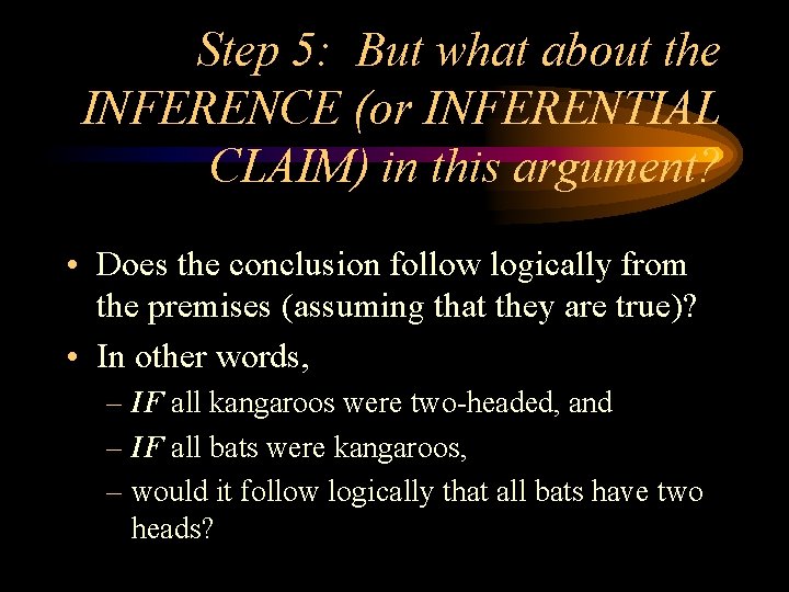 Step 5: But what about the INFERENCE (or INFERENTIAL CLAIM) in this argument? •
