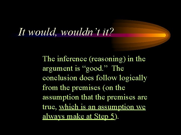 It would, wouldn’t it? The inference (reasoning) in the argument is “good. ” The