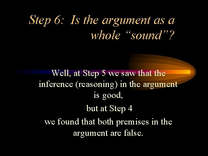 Step 6: Is the argument as a whole “sound”? Well, at Step 5 we
