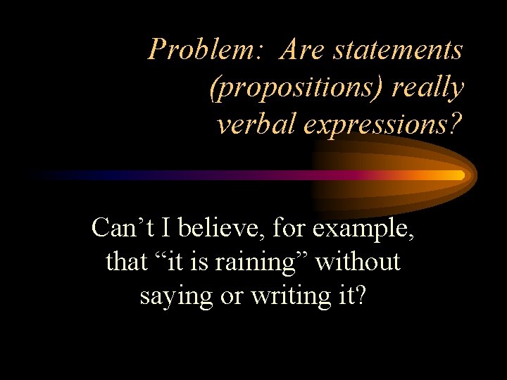 Problem: Are statements (propositions) really verbal expressions? Can’t I believe, for example, that “it