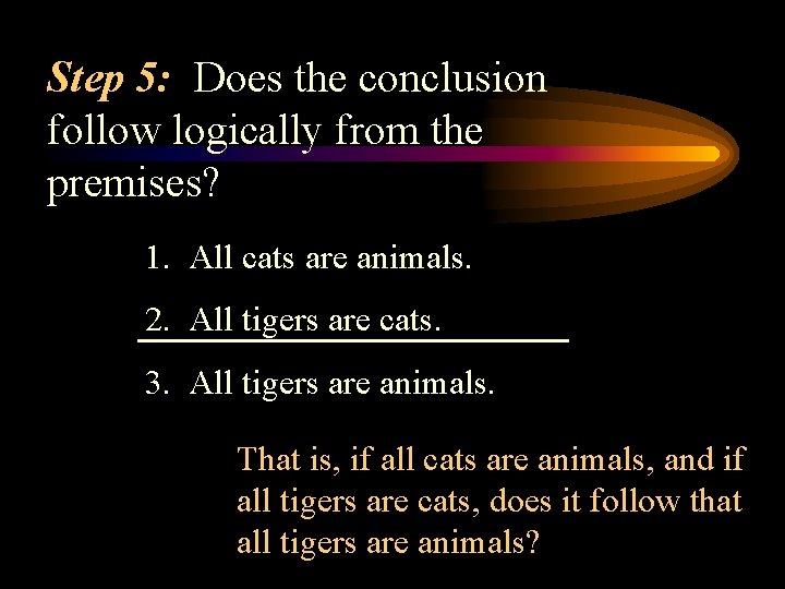 Step 5: Does the conclusion follow logically from the premises? 1. All cats are