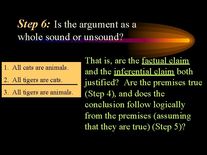 Step 6: Is the argument as a whole sound or unsound? 1. All cats