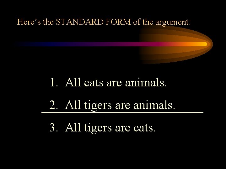 Here’s the STANDARD FORM of the argument: 1. All cats are animals. 2. All
