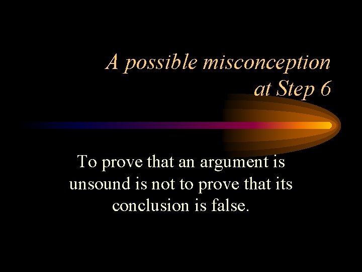 A possible misconception at Step 6 To prove that an argument is unsound is