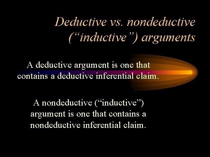 Deductive vs. nondeductive (“inductive”) arguments A deductive argument is one that contains a deductive