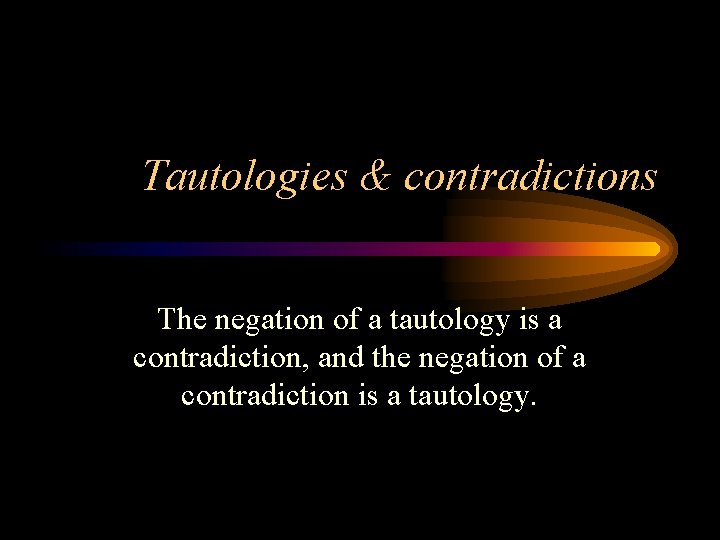 Tautologies & contradictions The negation of a tautology is a contradiction, and the negation
