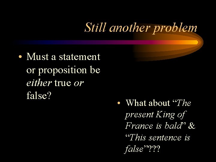 Still another problem • Must a statement or proposition be either true or false?