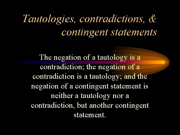 Tautologies, contradictions, & contingent statements The negation of a tautology is a contradiction; the