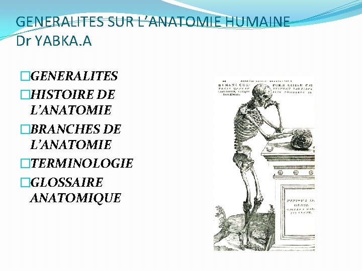 GENERALITES SUR L’ANATOMIE HUMAINE Dr YABKA. A �GENERALITES �HISTOIRE DE L’ANATOMIE �BRANCHES DE L’ANATOMIE