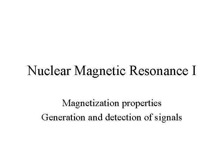 Nuclear Magnetic Resonance I Magnetization properties Generation and detection of signals 