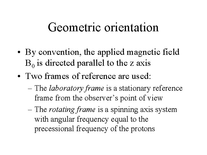 Geometric orientation • By convention, the applied magnetic field B 0 is directed parallel