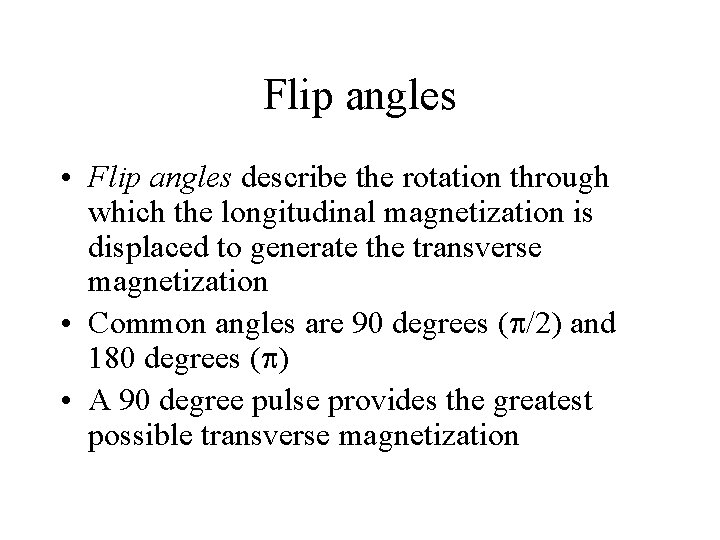 Flip angles • Flip angles describe the rotation through which the longitudinal magnetization is