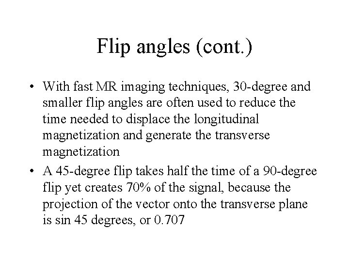 Flip angles (cont. ) • With fast MR imaging techniques, 30 -degree and smaller