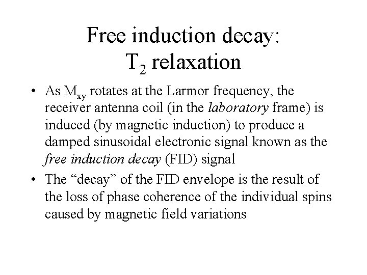 Free induction decay: T 2 relaxation • As Mxy rotates at the Larmor frequency,