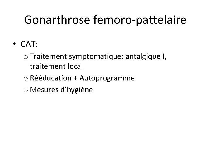 Gonarthrose femoro-pattelaire • CAT: o Traitement symptomatique: antalgique I, traitement local o Rééducation +