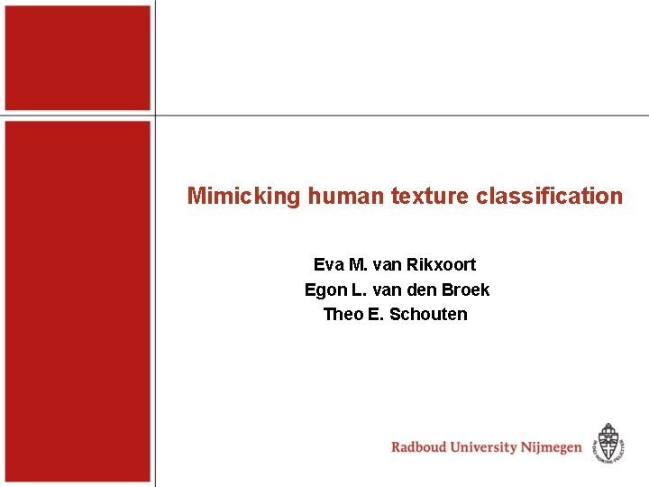 Mimicking human texture classification Eva M. van Rikxoort Egon L. van den Broek Theo