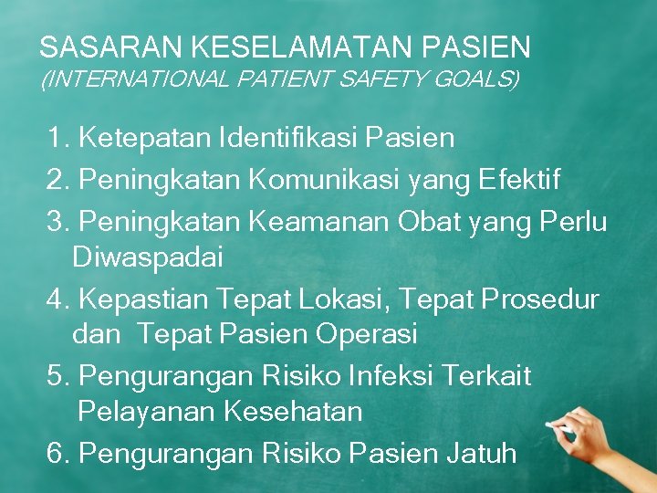 SASARAN KESELAMATAN PASIEN (INTERNATIONAL PATIENT SAFETY GOALS) 1. Ketepatan Identifikasi Pasien 2. Peningkatan Komunikasi