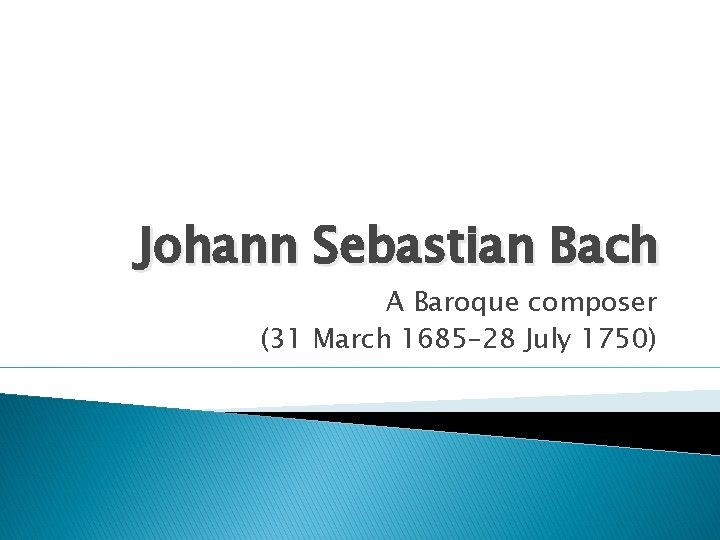 Johann Sebastian Bach A Baroque composer (31 March 1685– 28 July 1750) 