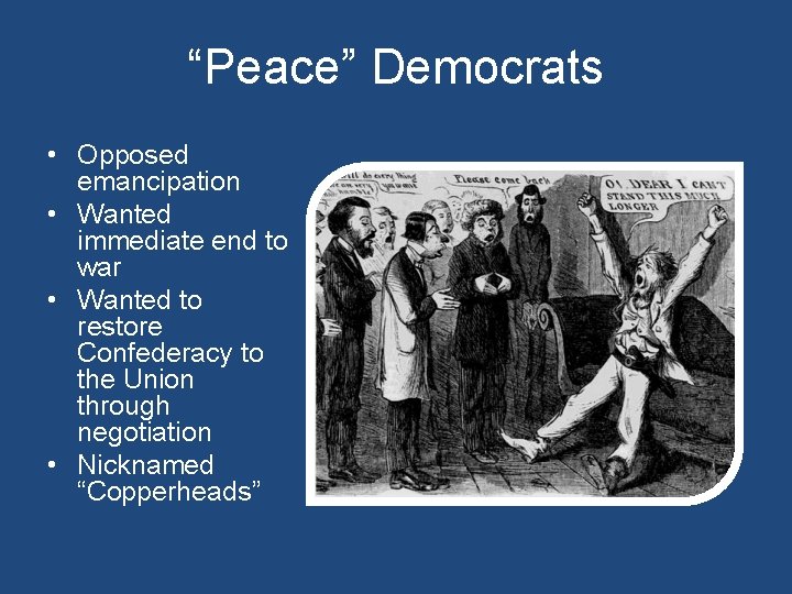 “Peace” Democrats • Opposed emancipation • Wanted immediate end to war • Wanted to