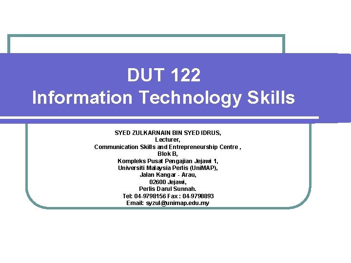 DUT 122 Information Technology Skills SYED ZULKARNAIN BIN SYED IDRUS, Lecturer, Communication Skills and