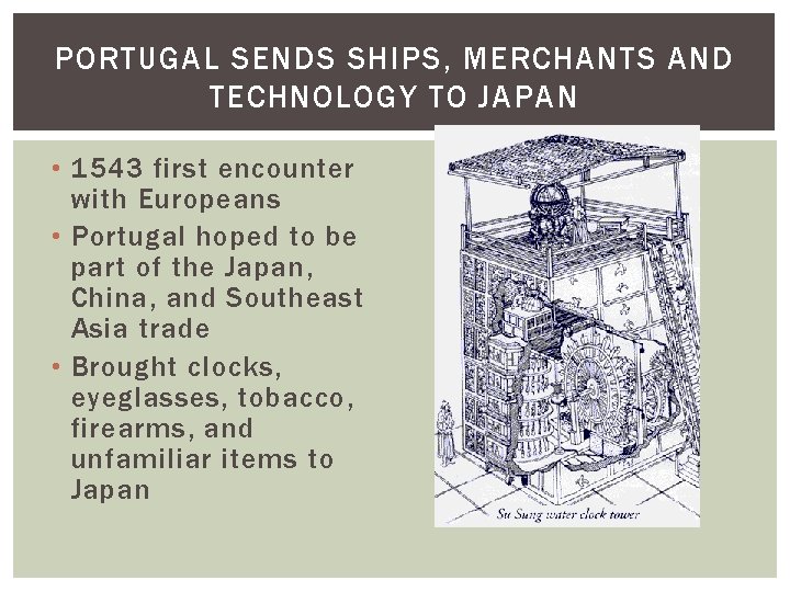 PORTUGAL SENDS SHIPS, MERCHANTS AND TECHNOLOGY TO JAPAN • 1543 first encounter with Europeans