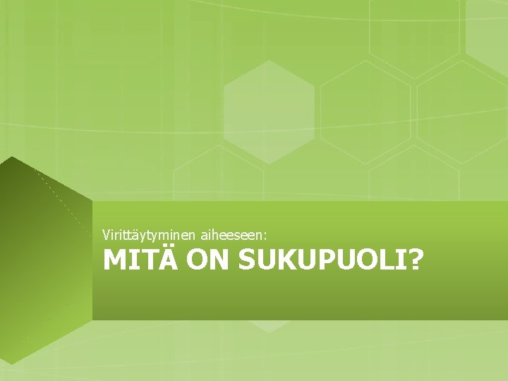 Virittäytyminen aiheeseen: MITÄ ON SUKUPUOLI? 