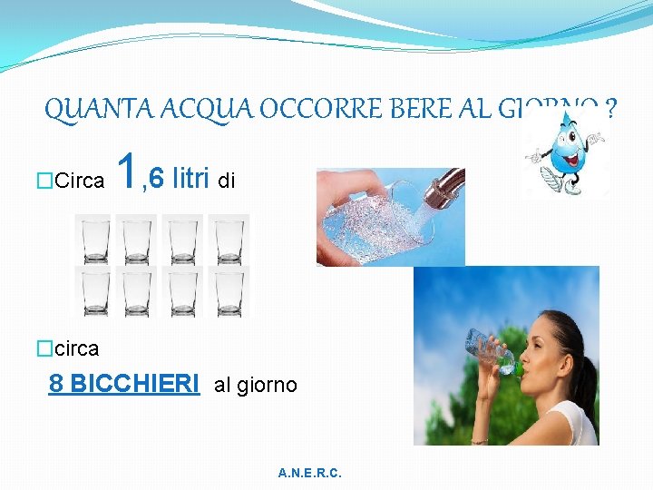 QUANTA ACQUA OCCORRE BERE AL GIORNO ? �Circa 1, 6 litri di �circa 8