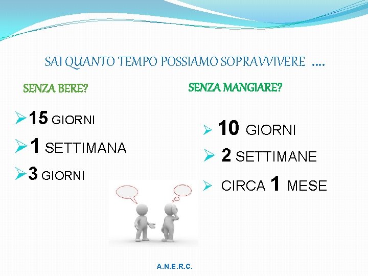 SAI QUANTO TEMPO POSSIAMO SOPRAVVIVERE …. SENZA BERE? SENZA MANGIARE? Ø 15 GIORNI Ø