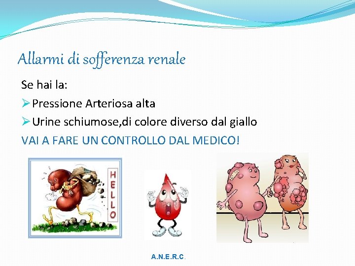 Allarmi di sofferenza renale Se hai la: Ø Pressione Arteriosa alta Ø Urine schiumose,