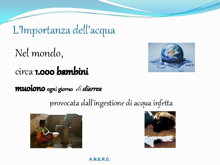 L’Importanza dell’acqua Nel mondo, circa 1. 000 bambini muoiono ogni giorno di diarrea provocata