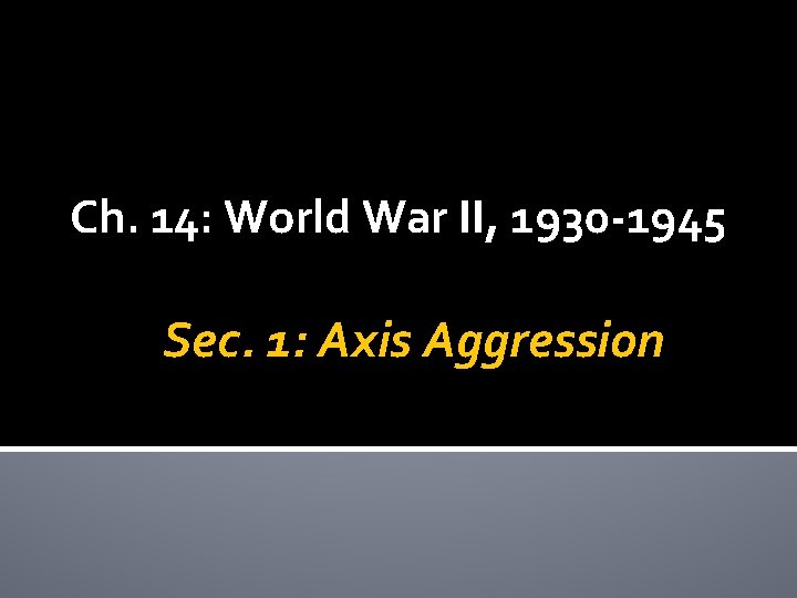 Ch. 14: World War II, 1930 -1945 Sec. 1: Axis Aggression 