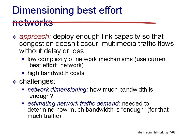 Dimensioning best effort networks v approach: deploy enough link capacity so that congestion doesn’t