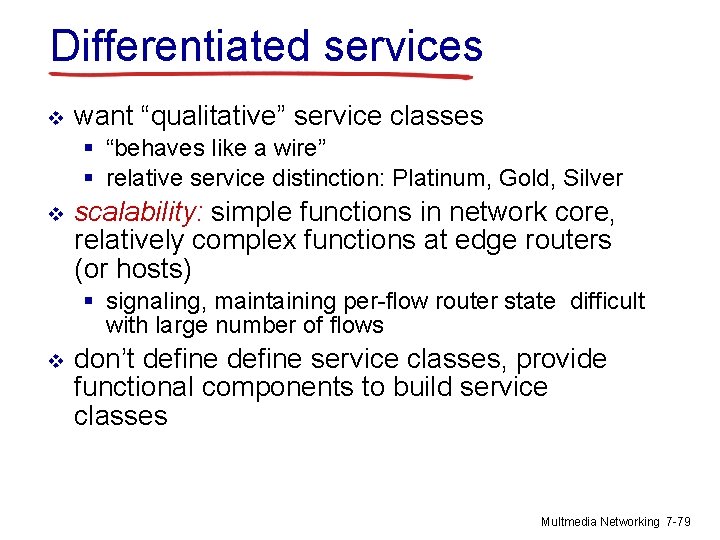 Differentiated services v want “qualitative” service classes § “behaves like a wire” § relative