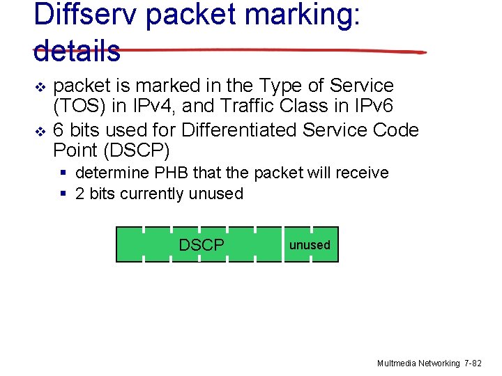 Diffserv packet marking: details v v packet is marked in the Type of Service