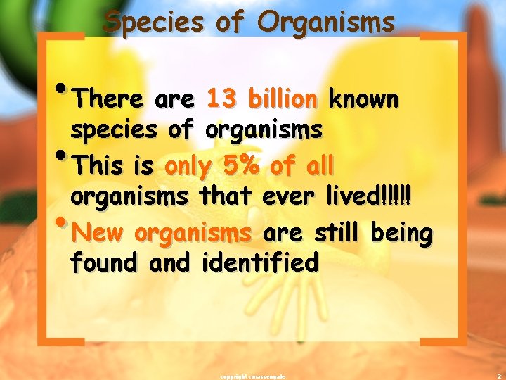 Species of Organisms • There are 13 billion known species of organisms • This