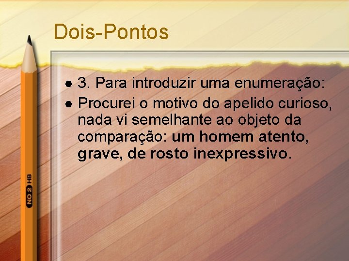Dois-Pontos l l 3. Para introduzir uma enumeração: Procurei o motivo do apelido curioso,