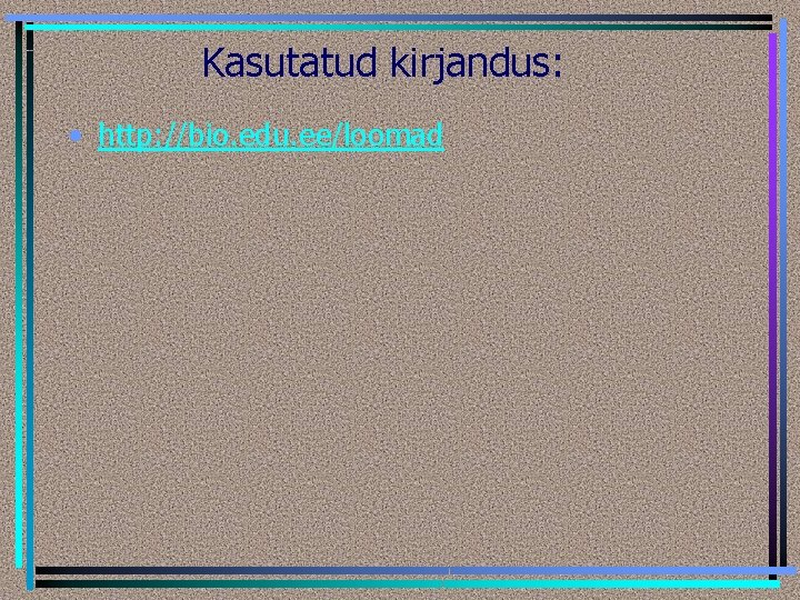 Kasutatud kirjandus: • http: //bio. edu. ee/loomad 