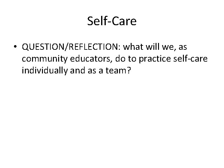 Self-Care • QUESTION/REFLECTION: what will we, as community educators, do to practice self-care individually