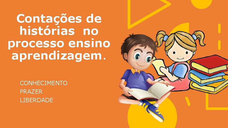Contações de histórias no processo ensino aprendizagem. CONHECIMENTO PRAZER LIBERDADE 