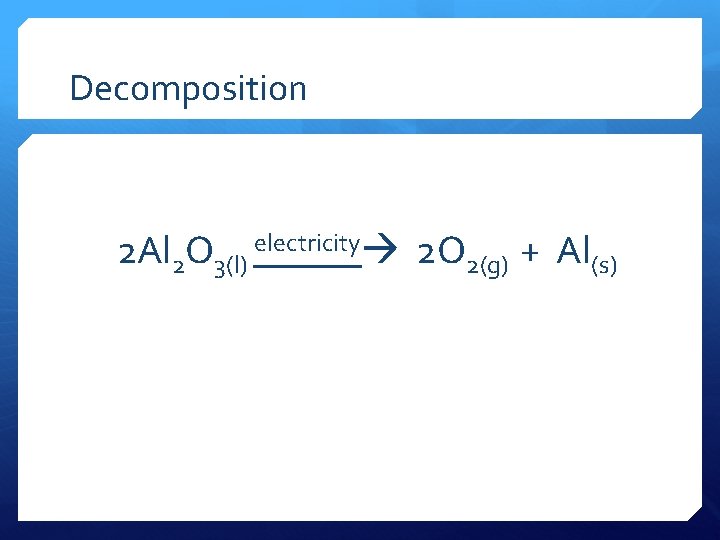 Decomposition 2 Al 2 O 3(l) electricity 2 O 2(g) + Al(s) 