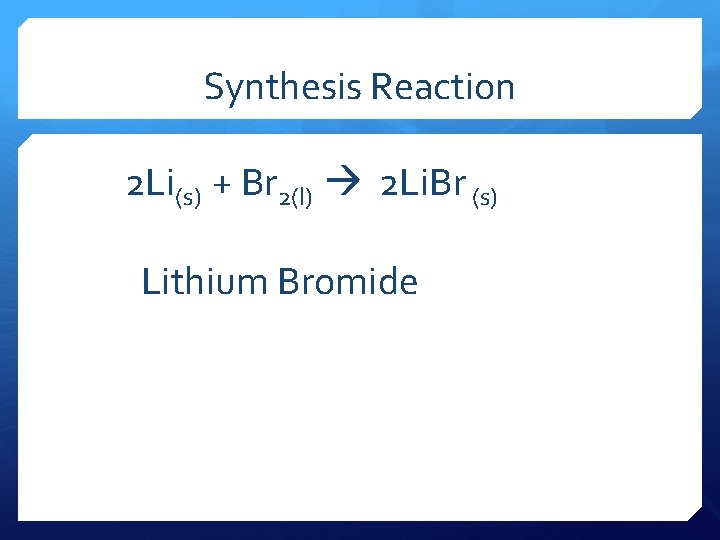 Synthesis Reaction 2 Li(s) + Br 2(l) 2 Li. Br (s) Lithium Bromide 