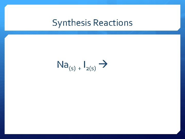 Synthesis Reactions Na(s) + I 2(s) 