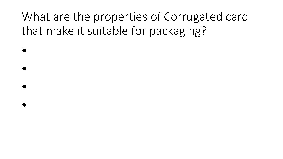 What are the properties of Corrugated card that make it suitable for packaging? •