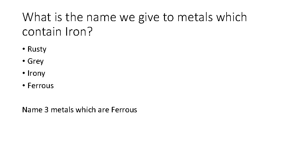 What is the name we give to metals which contain Iron? • Rusty •