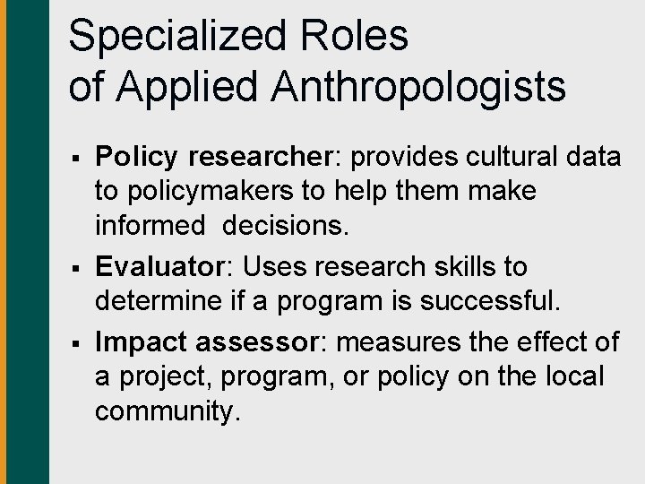 Specialized Roles of Applied Anthropologists § § § Policy researcher: provides cultural data to