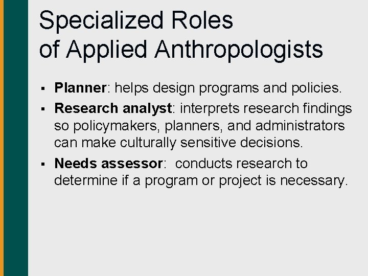 Specialized Roles of Applied Anthropologists § § § Planner: helps design programs and policies.