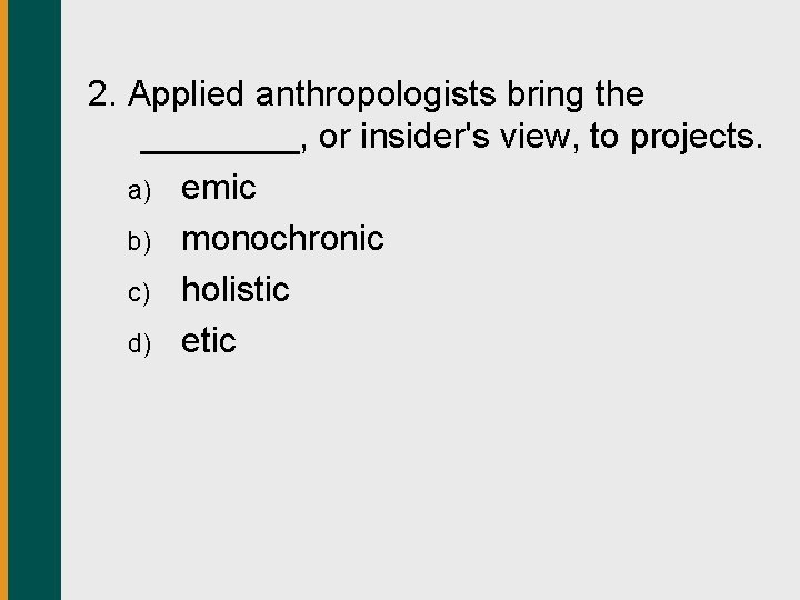 2. Applied anthropologists bring the ____, or insider's view, to projects. a) emic b)